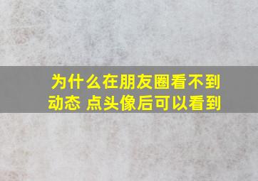 为什么在朋友圈看不到动态 点头像后可以看到